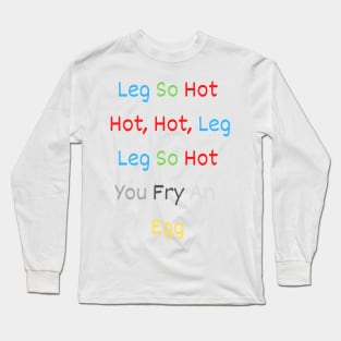 leg so hot hot, hot, leg leg so hot you fry an egg Long Sleeve T-Shirt